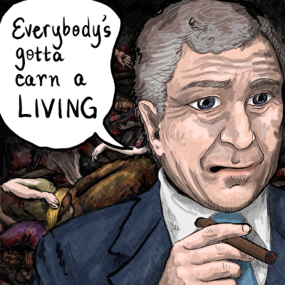 A business man smoking a cigar says Everybody's gotta making a living. In the background there are piles of dead bodies.